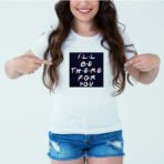 Designer Printed T-Shirt :: Design type - I Will Be There For You - Cloth type : Polyester