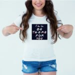 Designer Printed T-Shirt :: Design type - I Will Be There For You - Cloth type : Polyester